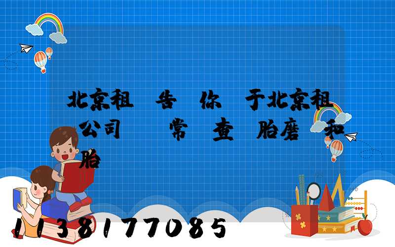 北京租車告訴你關于北京租車公司 經常檢查輪胎磨損和備胎狀況